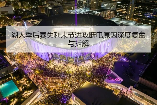 湖人季后赛失利末节进攻断电原因深度复盘与拆解