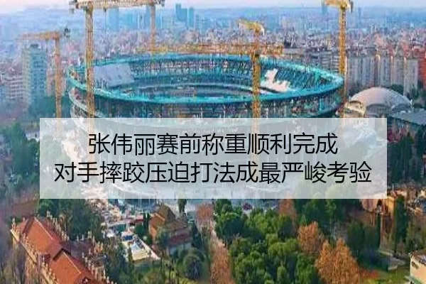 张伟丽赛前称重顺利完成 对手摔跤压迫打法成最严峻考验
