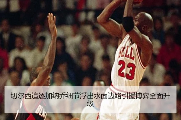 切尔西追逐加纳乔细节浮出水面边路引援博弈全面升级